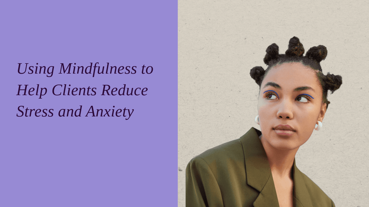 Using Mindfulness to Help Clients Reduce Stress and Anxiety