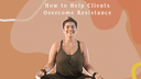 How to Help Clients Overcome Resistance to Change in Their Wellness Journey
