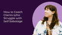 How to Coach Clients Who Struggle with Self-Sabotage