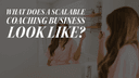 What Does a Scalable Coaching Business Look Like?
